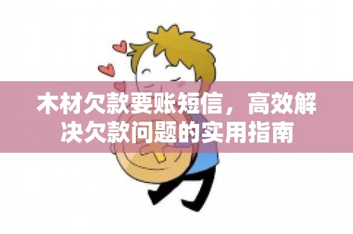 木材欠款要账短信，高效解决欠款问题的实用指南