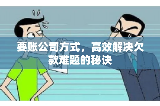 要账公司方式，高效解决欠款难题的秘诀