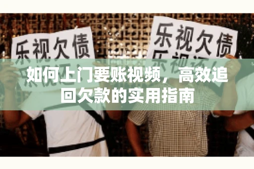 如何上门要账视频，高效追回欠款的实用指南