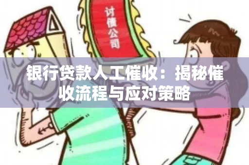 银行贷款人工催收：揭秘催收流程与应对策略