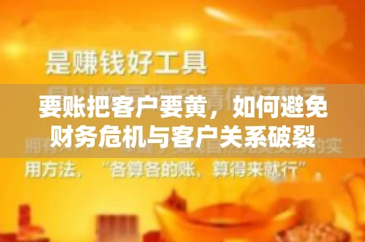 要账把客户要黄，如何避免财务危机与客户关系破裂