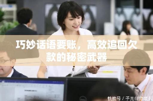 巧妙话语要账，高效追回欠款的秘密武器