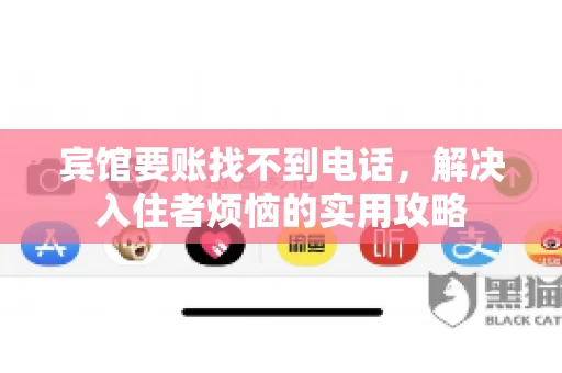 宾馆要账找不到电话，解决入住者烦恼的实用攻略