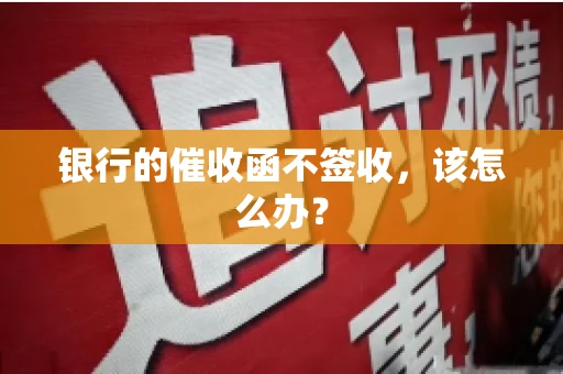 银行的催收函不签收,该怎么办? 银行的催收函不签收,该怎么办?