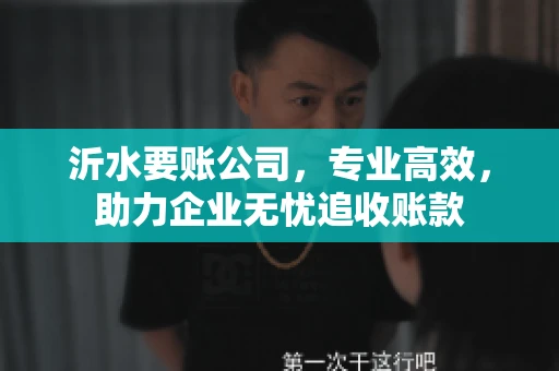 沂水要账公司，专业高效，助力企业无忧追收账款