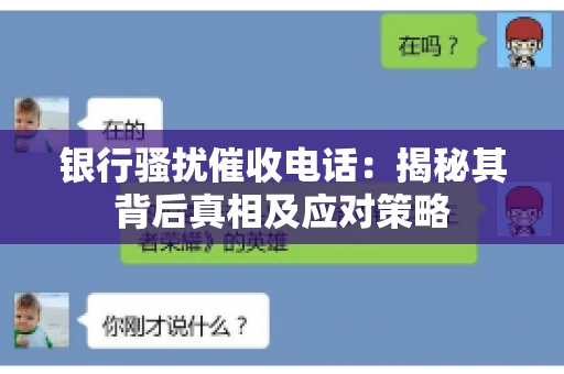 银行骚扰催收电话:揭秘其背后真相及应对策略 银行骚扰催收电话:揭秘其背后真相及应对策略