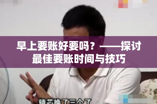 早上要账好要吗？——探讨最佳要账时间与技巧
