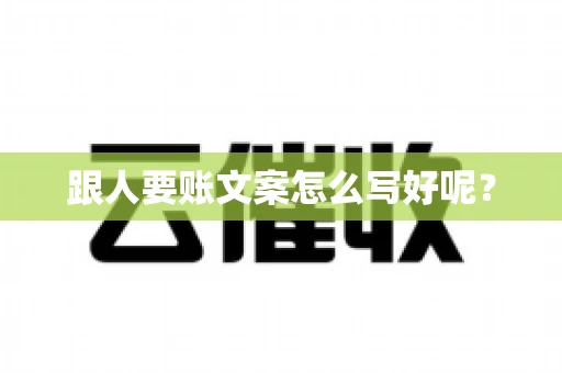 跟人要账文案怎么写好呢? 跟人要账文案怎么写好呢?