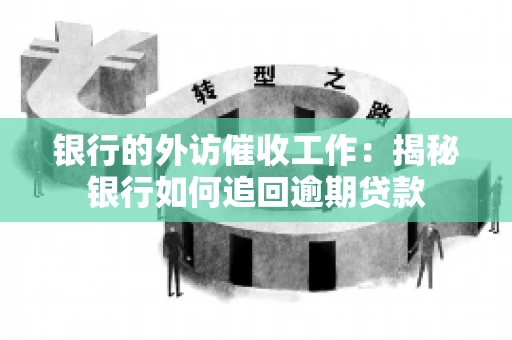 银行的外访催收工作:揭秘银行如何追回逾期贷款 银行的外访催收工作:揭秘银行如何追回逾期贷款