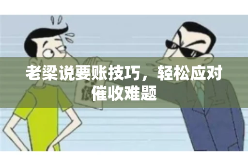 老梁说要账技巧，轻松应对催收难题
