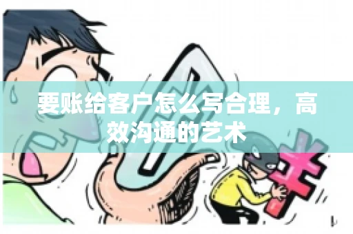 要账给客户怎么写合理，高效沟通的艺术