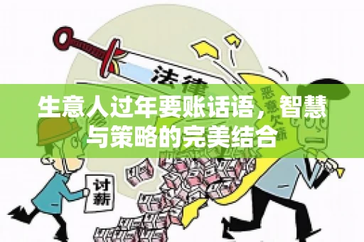 生意人过年要账话语，智慧与策略的完美结合