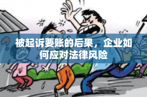 被起诉要账的后果，企业如何应对法律风险