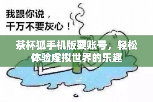 茶杯狐手机版要账号，轻松体验虚拟世界的乐趣