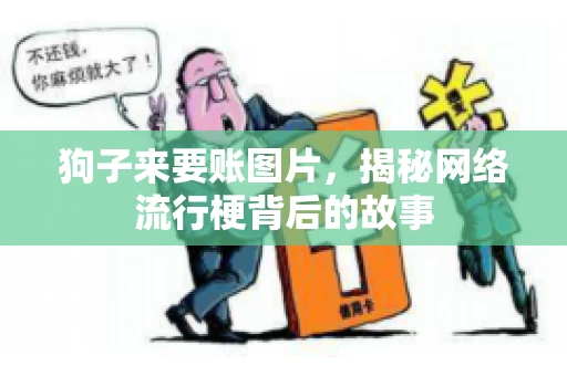 狗子来要账图片，揭秘网络流行梗背后的故事