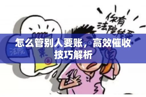 怎么管别人要账，高效催收技巧解析