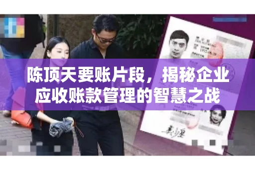 陈顶天要账片段，揭秘企业应收账款管理的智慧之战
