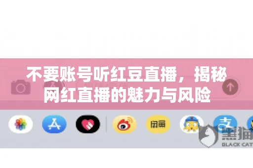 不要账号听红豆直播,揭秘网红直播的魅力与风险 不要账号听红豆直播,揭秘网红直播的魅力与风险