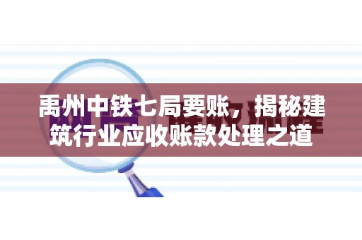 禹州中铁七局要账，揭秘建筑行业应收账款处理之道