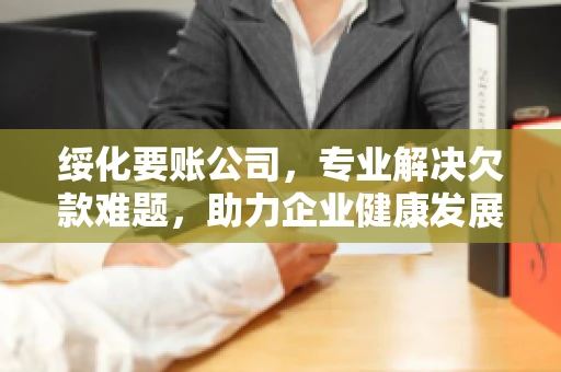 绥化要账公司，专业解决欠款难题，助力企业健康发展