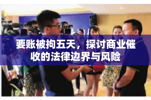 要账被拘五天，探讨商业催收的法律边界与风险