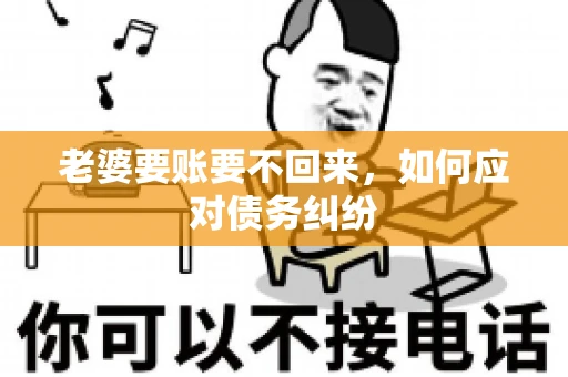 老婆要账要不回来，如何应对债务纠纷