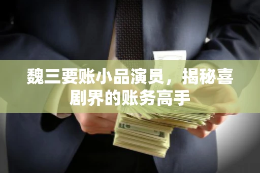 魏三要账小品演员，揭秘喜剧界的账务高手