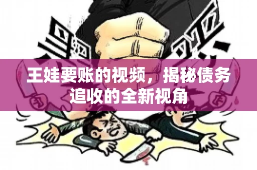 王娃要账的视频，揭秘债务追收的全新视角