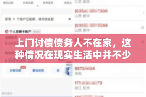 上门讨债债务人不在家,这种情况在现实生活中并不少见。作为债权人,面对债务人不在家的尴尬局面,我们该如何应对呢?今天,就让我们一起来探讨一下这个问题。 上门讨债债务人不在家,这种情况在现实生活中并不少见。作为债权人,面对债务人不在家的尴尬局面,我们该如何应对呢?今天,就让我们一起来探讨一下这个问题。