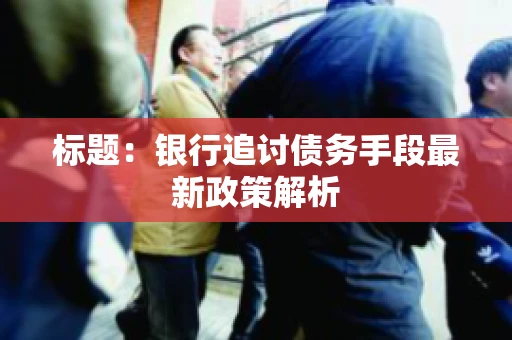 标题：银行追讨债务手段最新政策解析