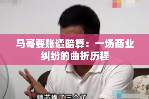 马哥要账遭暗算：一场商业纠纷的曲折历程