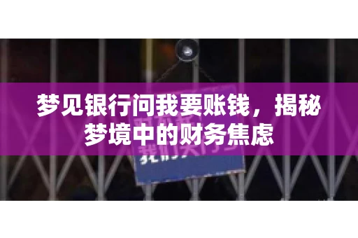 梦见银行问我要账钱，揭秘梦境中的财务焦虑