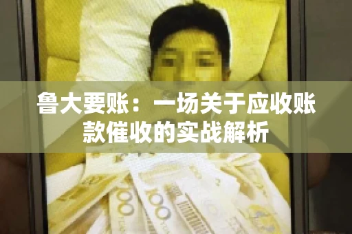 鲁大要账:一场关于应收账款催收的实战解析 鲁大要账:一场关于应收账款催收的实战解析