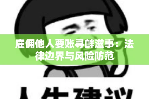 雇佣他人要账寻衅滋事：法律边界与风险防范