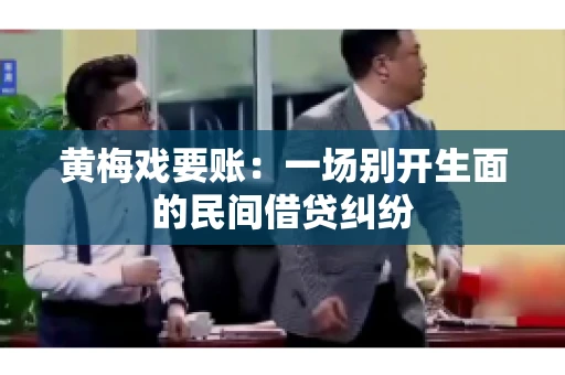 黄梅戏要账：一场别开生面的民间借贷纠纷