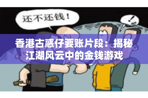香港古惑仔要账片段：揭秘江湖风云中的金钱游戏