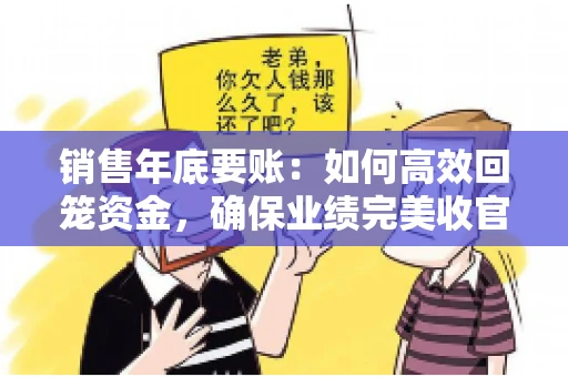 销售年底要账：如何高效回笼资金，确保业绩完美收官