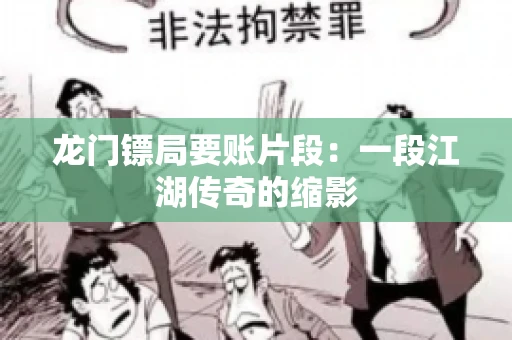 龙门镖局要账片段：一段江湖传奇的缩影