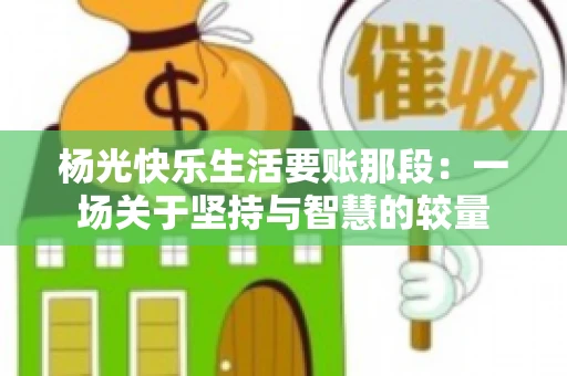 杨光快乐生活要账那段：一场关于坚持与智慧的较量