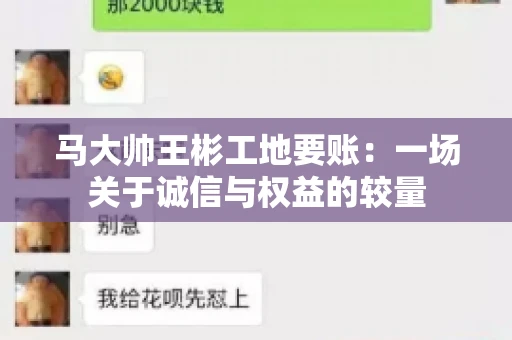 马大帅王彬工地要账:一场关于诚信与权益的较量 马大帅王彬工地要账:一场关于诚信与权益的较量