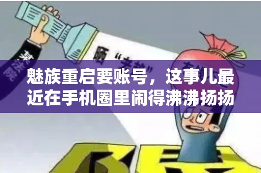 魅族重启要账号，这事儿最近在手机圈里闹得沸沸扬扬。不少魅友在重启手机时，突然发现需要输入账号信息，这可把人给弄蒙了。今天，我就来跟大家聊聊这个话题，看看魅族重启要账号背后到底隐藏着什么。
