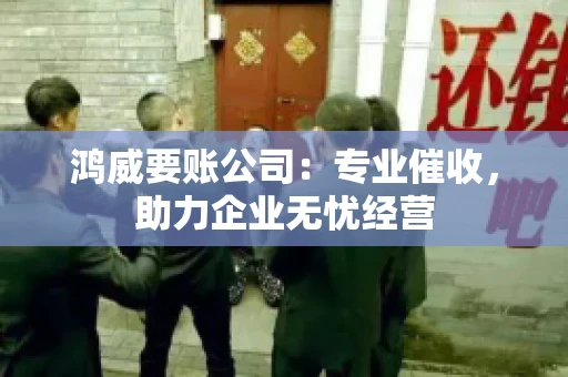 鸿威要账公司：专业催收，助力企业无忧经营