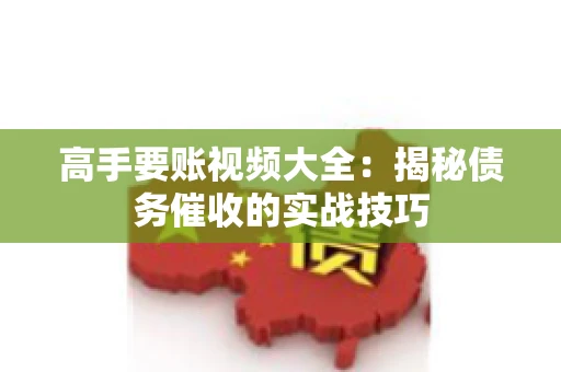 高手要账视频大全：揭秘债务催收的实战技巧