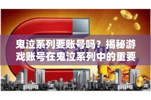鬼泣系列要账号吗?揭秘游戏账号在鬼泣系列中的重要性 鬼泣系列要账号吗?揭秘游戏账号在鬼泣系列中的重要性