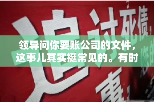 领导问你要账公司的文件,这事儿其实挺常见的。有时候,你可能一头雾水,不知道从何下手。今天,我就来和大家聊聊这个话题,希望能帮到大家。 领导问你要账公司的文件,这事儿其实挺常见的。有时候,你可能一头雾水,不知道从何下手。今天,我就来和大家聊聊这个话题,希望能帮到大家。