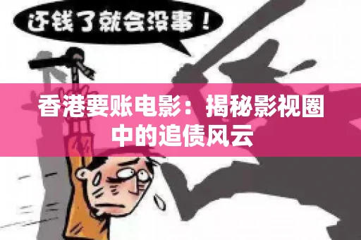 香港要账电影：揭秘影视圈中的追债风云