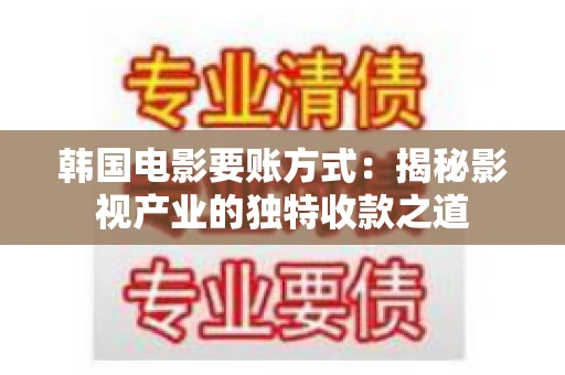 韩国电影要账方式：揭秘影视产业的独特收款之道