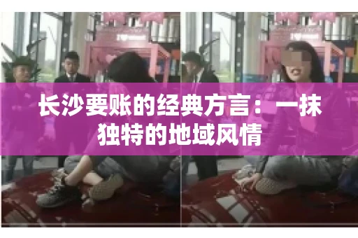 长沙要账的经典方言：一抹独特的地域风情