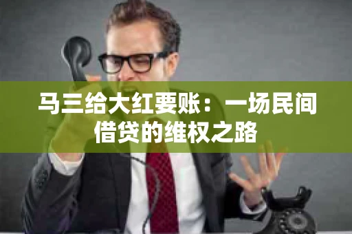马三给大红要账:一场民间借贷的维权之路 马三给大红要账:一场民间借贷的维权之路
