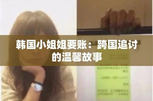 韩国小姐姐要账：跨国追讨的温馨故事